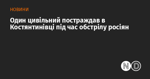 Один цивільний постраждав в Костянтинівці під час обстрілу росіян