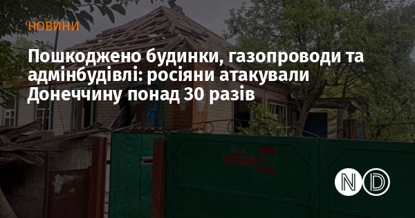 Пошкоджено будинки, газопроводи та адмінбудівлі: росіяни атакували Донеччину понад 30 разів