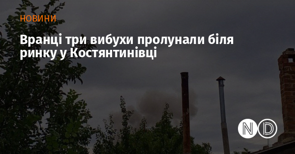 Вранці три вибухи пролунали біля ринку у Костянтинівці