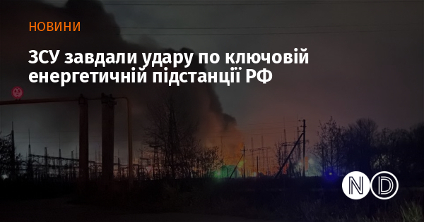 ЗСУ завдали удару по ключовій енергетичній підстанції РФ
