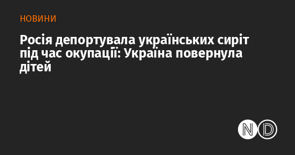 Росія депортувала українських сиріт під час окупації: Україна повернула дітей