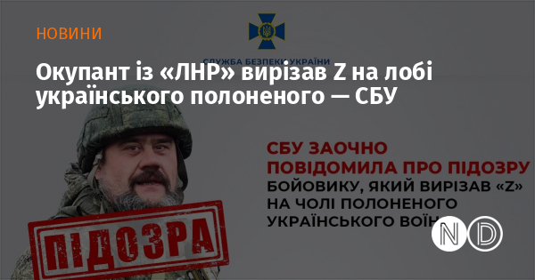 Окупант із «ЛНР» вирізав Z на лобі українського полоненого — СБУ