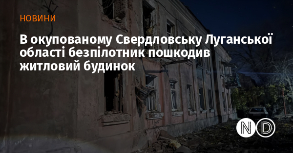В окупованому Свердловську Луганської області безпілотник пошкодив житловий будинок