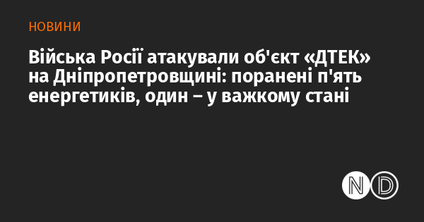 Війська Росії атакували об'єкт «ДТЕК» на Дніпропетровщині: поранені п'ять енергетиків, один – у важкому стані