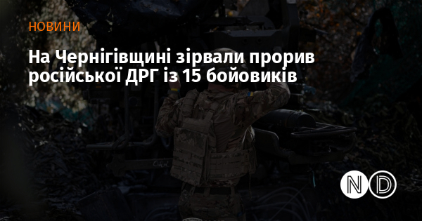 На Чернігівщині зірвали прорив російської ДРГ із 15 бойовиків