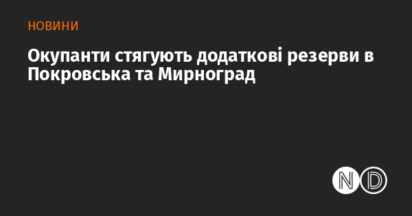 Окупанти стягують додаткові резерви в Покровська та Мирноград