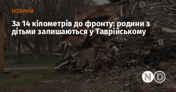 За 14 кілометрів до фронту: родини з дітьми залишаються у Таврійському
