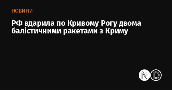 РФ вдарила по Кривому Рогу двома балістичними ракетами з Криму