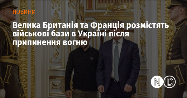 Велика Британія та Франція розмістять військові бази в Україні після припинення вогню