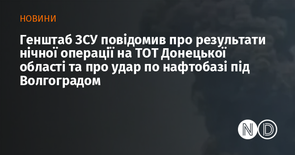 Генштаб ЗСУ повідомив про результати нічної операції на ТОТ Донецької області та про удар по нафтобазі під Волгоградом