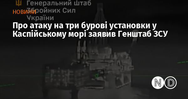 Про атаку на три бурові установки у Каспійському морі заявив Генштаб ЗСУ