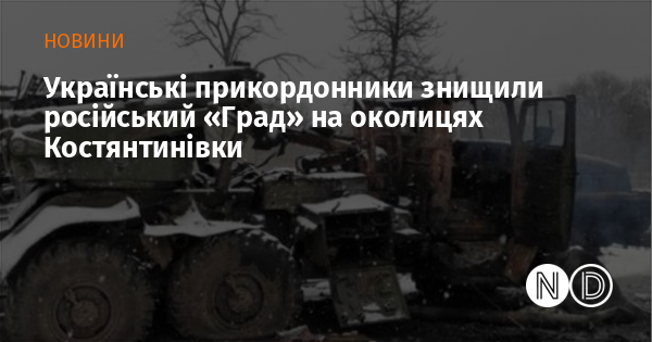 Українські прикордонники знищили російський «Град» на околицях Костянтинівки
