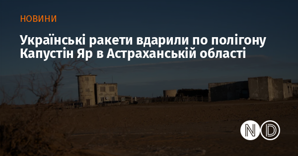 Українські ракети вдарили по полігону Капустін Яр в Астраханській області