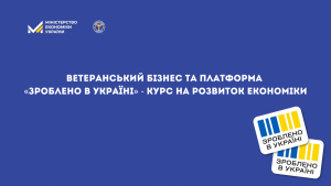 Ветеранський бізнеста платформа «Зроблено в Україні» - курс на розвиток економіки