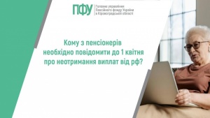 ПФУ інформує: кому з пенсіонерів необхідно повідомити до 01 квітня про неотримання виплат від рф