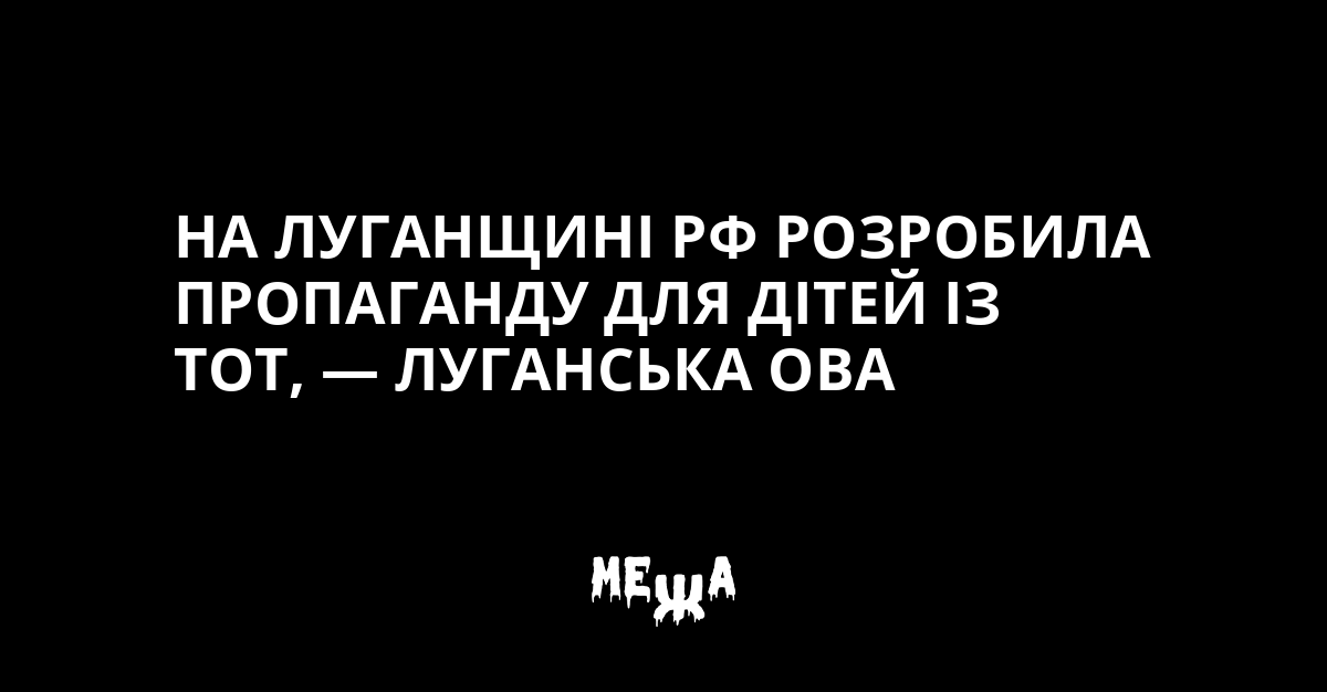 На Луганщині РФ розробила пропаганду для дітей із ТОТ, — Луганська ОВА