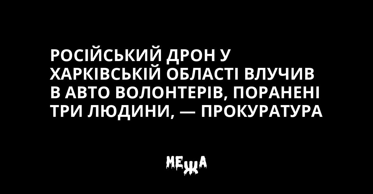 Російський дрон у Харківській області влучив в авто волонтерів, поранені три людини, — прокуратура