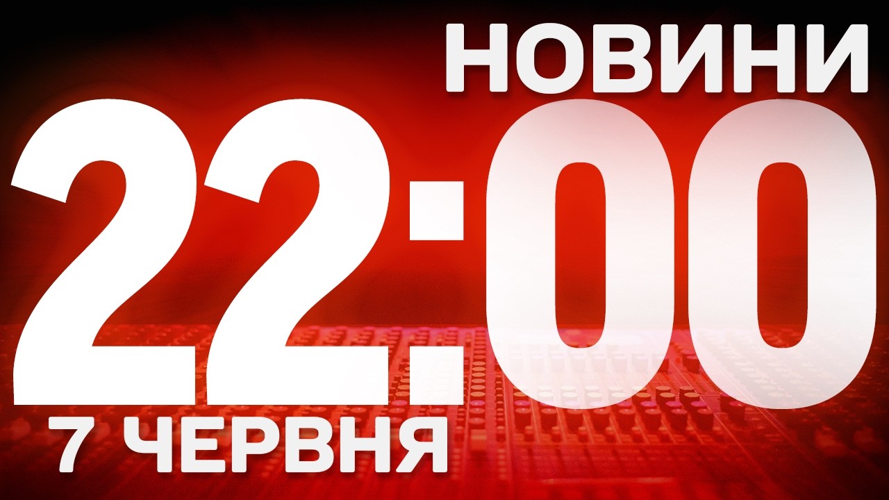 НОВИНИ УКРАЇНИ СЬОГОДНІ 22:00 7 ЧЕРВНЯ 2026 РОКУ