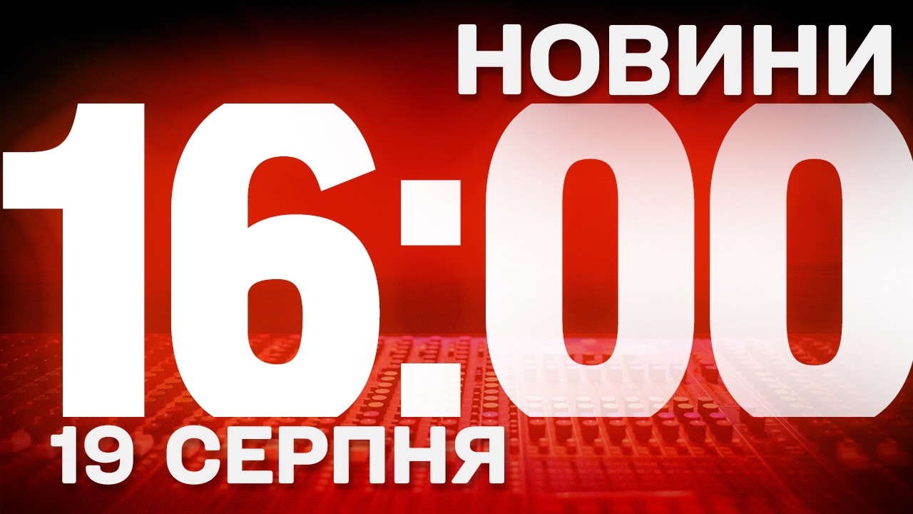 НОВИНИ УКРАЇНИ СЬОГОДНІ 16:00 19 СЕРПНЯ 2026 РОКУ