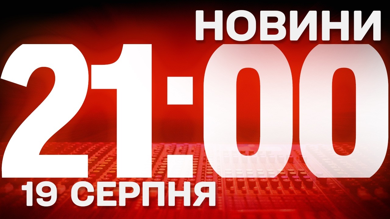 НОВИНИ УКРАЇНИ СЬОГОДНІ 21:00 19 СЕРПНЯ 2026 РОКУ