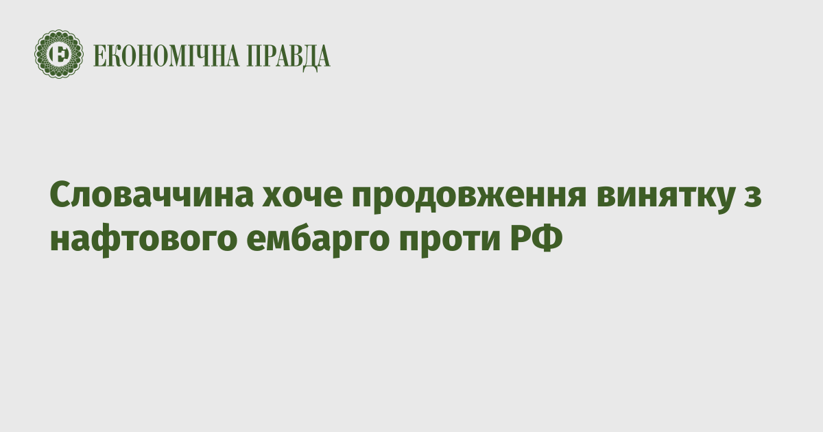 Словаччина хоче продовження винятку з нафтового ембарго проти РФ